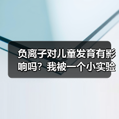 负离子对儿童发育有影响吗?我被一个小实验震惊了(图4) 负离子对儿童发育有影响吗?我被一个小实验震惊了(图4)