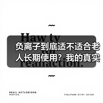 负离子到底适不适合老人长期使用?我的真实经历告诉你答案(图1) 负离子到底适不适合老人长期使用?我的真实经历告诉你答案(图1)