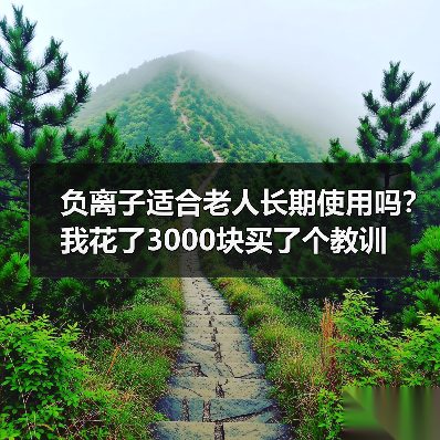 负离子适合老人长期使用吗?我花了3000块买了个教训(图1) 负离子适合老人长期使用吗?我花了3000块买了个教训(图1)