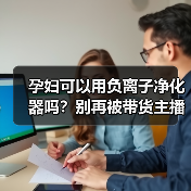 孕妇可以用负离子净化器吗？别再被带货主播骗了（图3）