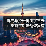跑完马拉松腿疼了三天:负离子对运动恢复有帮助吗?(图4) 跑完马拉松腿疼了三天:负离子对运动恢复有帮助吗?(图4)