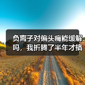 负离子对偏头痛能缓解吗,我折腾了半年才搞明白(图2) 负离子对偏头痛能缓解吗,我折腾了半年才搞明白(图2)