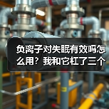 负离子对失眠有效吗怎么用?我和它杠了三个月才搞明白(图1) 负离子对失眠有效吗怎么用?我和它杠了三个月才搞明白(图1)
