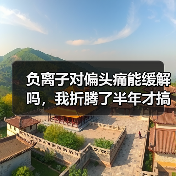 负离子对偏头痛能缓解吗,我折腾了半年才搞明白(图1) 负离子对偏头痛能缓解吗,我折腾了半年才搞明白(图1)