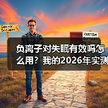 负离子对失眠有效吗怎么用？我的2026年实测报告来了（图3）