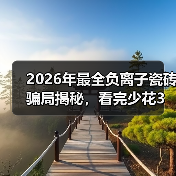 2026年最全负离子瓷砖骗局揭秘,看完少花3万冤枉钱(图1) 2026年最全负离子瓷砖骗局揭秘,看完少花3万冤枉钱(图1)