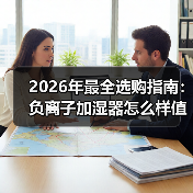 2026年最全选购指南:负离子加湿器怎么样值得买吗?看完少走弯路(图2) 2026年最全选购指南:负离子加湿器怎么样值得买吗?看完少走弯路(图2)