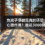 负离子保健是真的还是心理作用？我花3000块买了个教训（图1）