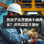 负离子加湿器值不值得买？选购误区全揭秘（图4）