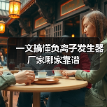 一文搞懂负离子发生器厂家哪家靠谱(图3) 一文搞懂负离子发生器厂家哪家靠谱(图3)