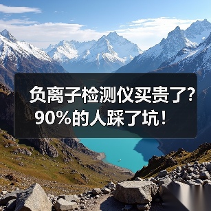 负离子检测仪买贵了?90%的人踩了坑!(图2) 负离子检测仪买贵了?90%的人踩了坑!(图2)