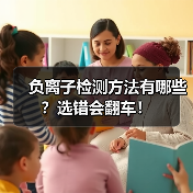负离子检测方法有哪些?选错会翻车!(图3) 负离子检测方法有哪些?选错会翻车!(图3)