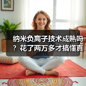 纳米负离子技术成熟吗？花了两万多才搞懂真相（图2）