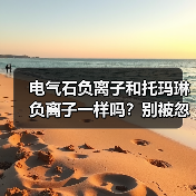 电气石负离子和托玛琳负离子一样吗?别被忽悠了(图2) 电气石负离子和托玛琳负离子一样吗?别被忽悠了(图2)