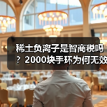 稀土负离子是智商税吗？2000块手环为何无效（图1）