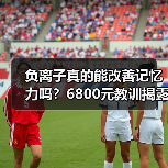 负离子真的能改善记忆力吗?6800元教训揭露真相(图2) 负离子真的能改善记忆力吗?6800元教训揭露真相(图2)