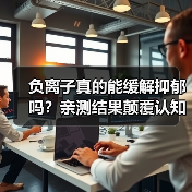 负离子真的能缓解抑郁吗?亲测结果颠覆认知(图3) 负离子真的能缓解抑郁吗?亲测结果颠覆认知(图3)