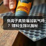 负离子真能增加氧气吗？理科生踩坑揭秘（图1）