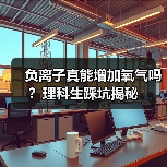 负离子真能增加氧气吗？理科生踩坑揭秘（图3）