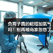 负离子真的能增加氧气吗?别再被商家忽悠了(图4) 负离子真的能增加氧气吗?别再被商家忽悠了(图4)