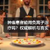 肿瘤患者能用负离子治疗吗?权威解析与真实案例警示(图2) 肿瘤患者能用负离子治疗吗?权威解析与真实案例警示(图2)