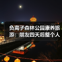 负离子森林公园康养旅游:朋友四天后整个人变了(图1) 负离子森林公园康养旅游:朋友四天后整个人变了(图1)