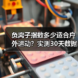 负离子指数多少适合户外运动？实测30天数据揭秘黄金区间（图1）