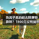 负离子真的能去除宠物异味?1800元实验揭示真相(图1) 负离子真的能去除宠物异味?1800元实验揭示真相(图1)