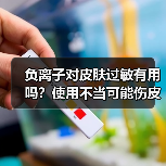 负离子对皮肤过敏有用吗?使用不当可能伤皮肤(图3) 负离子对皮肤过敏有用吗?使用不当可能伤皮肤(图3)