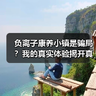 负离子康养小镇是骗局?我的真实体验揭开真相(图1) 负离子康养小镇是骗局?我的真实体验揭开真相(图1)
