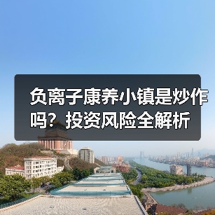 负离子康养小镇是炒作吗?投资风险全解析(图3) 负离子康养小镇是炒作吗?投资风险全解析(图3)