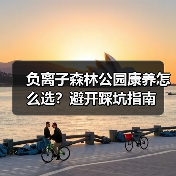负离子森林公园康养怎么选?避开踩坑指南(图4) 负离子森林公园康养怎么选?避开踩坑指南(图4)
