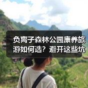 负离子森林公园康养旅游如何选？避开这些坑才能享受真正自然疗愈（图1）